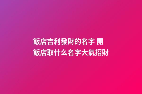 飯店吉利發財的名字 開飯店取什么名字大氣招財-第1張-店鋪起名-玄機派